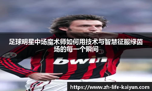 足球明星中场魔术师如何用技术与智慧征服绿茵场的每一个瞬间